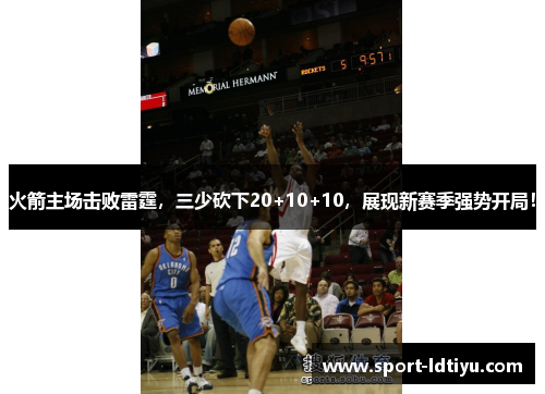 火箭主场击败雷霆，三少砍下20+10+10，展现新赛季强势开局！